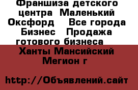 Франшиза детского центра «Маленький Оксфорд» - Все города Бизнес » Продажа готового бизнеса   . Ханты-Мансийский,Мегион г.